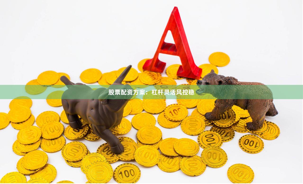 股票配资方案:杠杆灵活风控稳