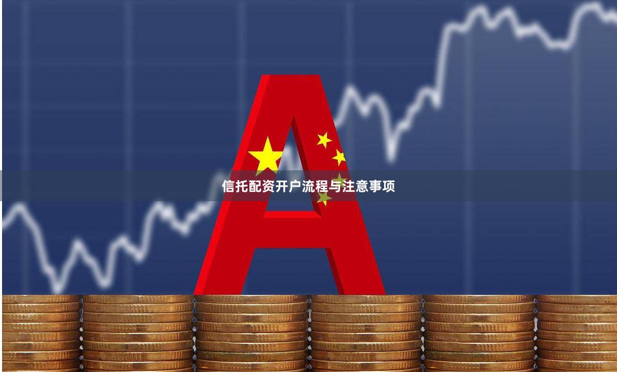 信托配资开户流程与注意事项